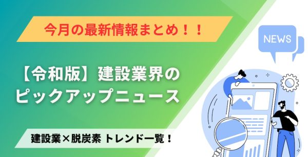 建設業×脱炭素　トレンド一覧！7月のピックアップニュース