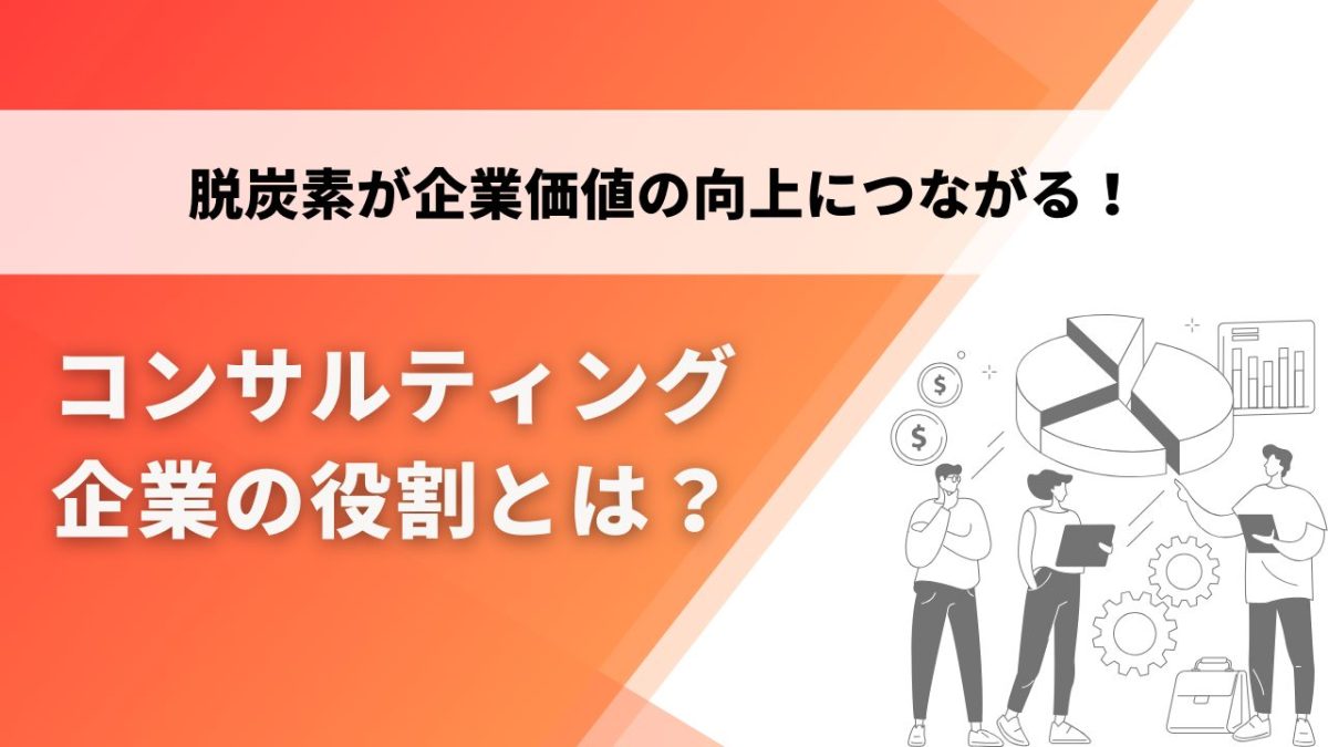 企業価値の向上につながる！脱炭素コンサルティング企業の役割とは？