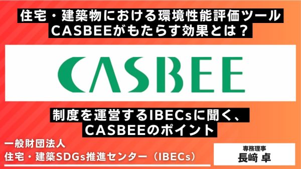 住宅・建築物における環境性能評価ツールCASBEEがもたらす効果とは？ 制度を運営するIBECsに聞く、CASBEEのポイント