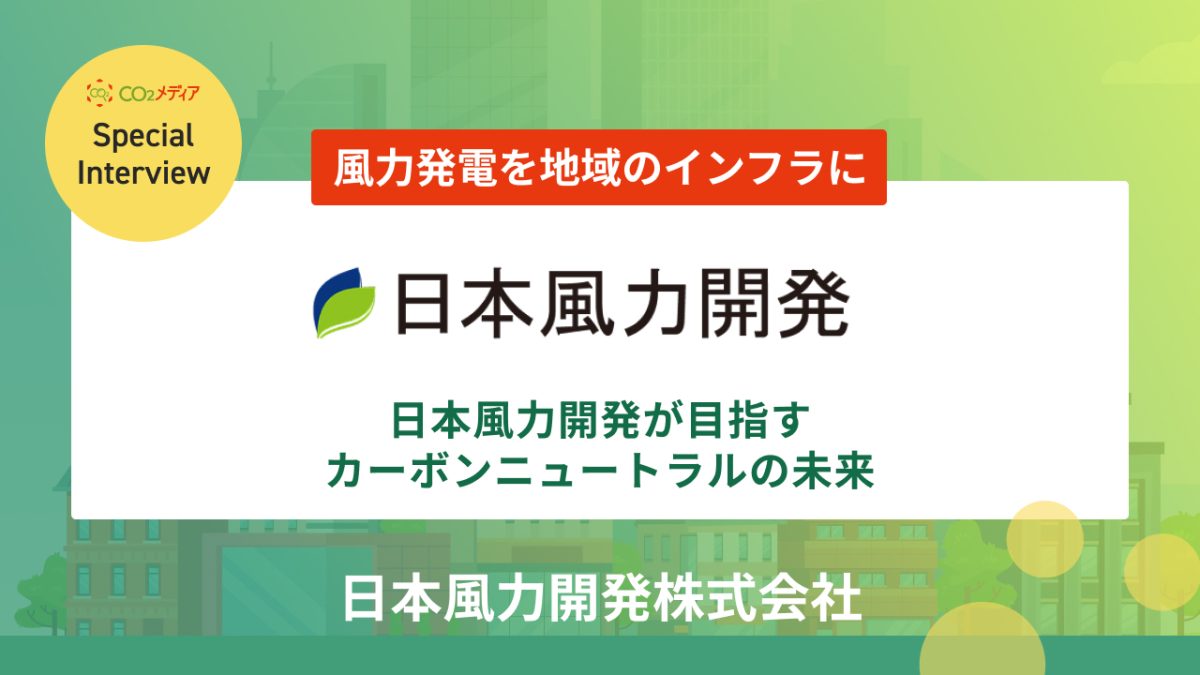 風力発電を地域のインフラに　～日本風力開発が目指すカーボンニュートラルの未来