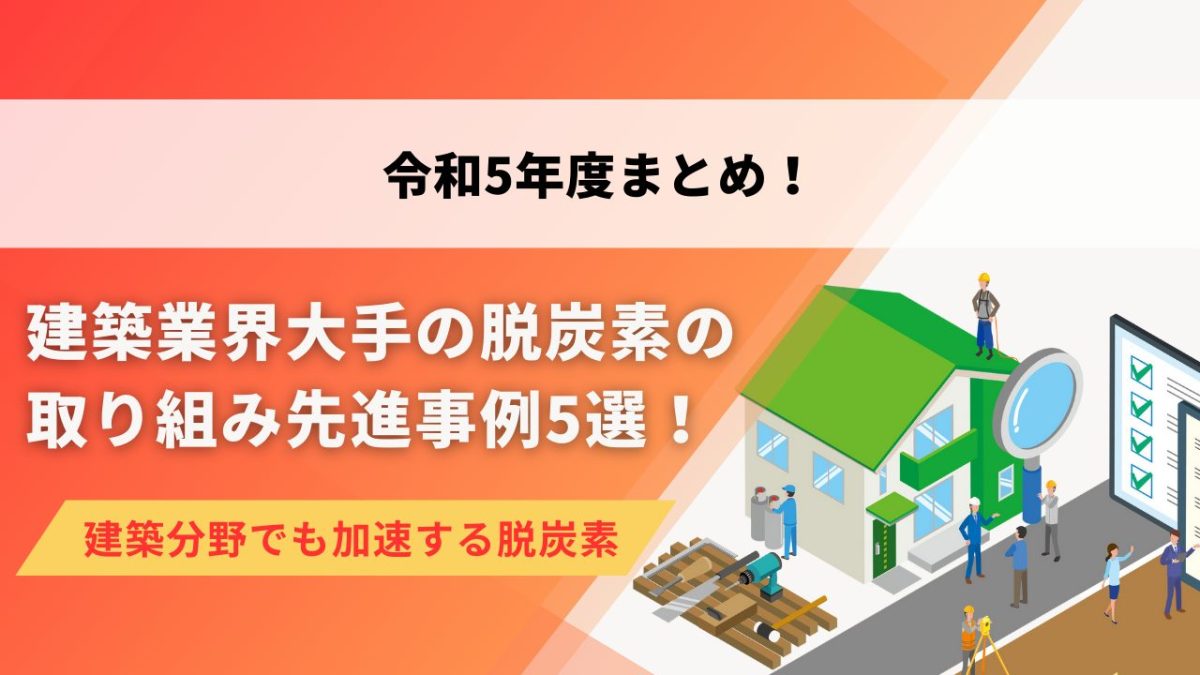 令和５年度まとめ 建築業界大手の脱炭素の取り組み先進事例５選！