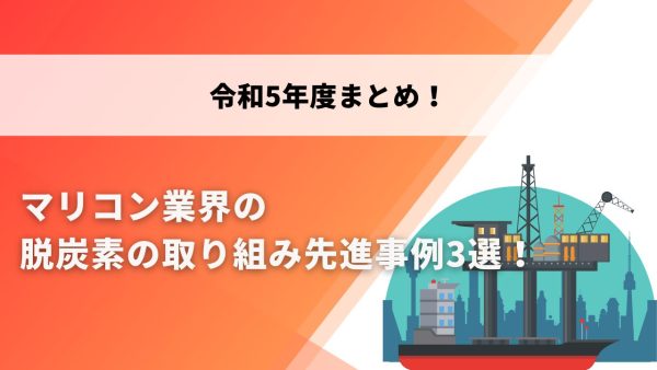令和5年度まとめ 　マリコン業界の脱炭素の取り組み先進事例3選！