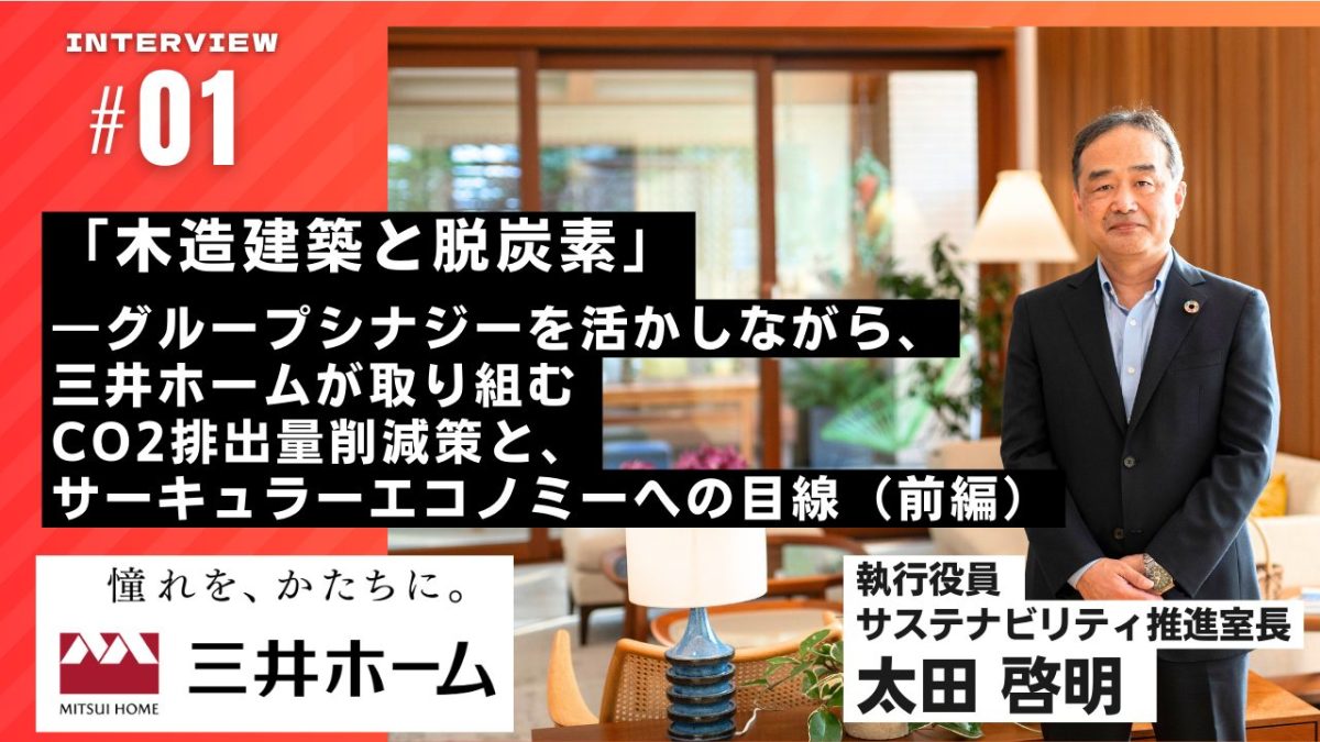 「木造建築と脱炭素」―グループシナジーを活かしながら、三井ホームが取り組むCO2排出量削減策と、サーキュラーエコノミーへの目線（前編）