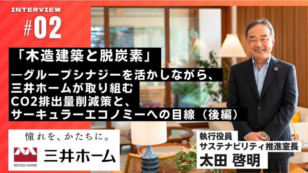 「木造建築と脱炭素」―グループシナジーを活かしながら、三井ホームが取り組むCO2排出量削減策と、サーキュラーエコノミーへの目線（後編）