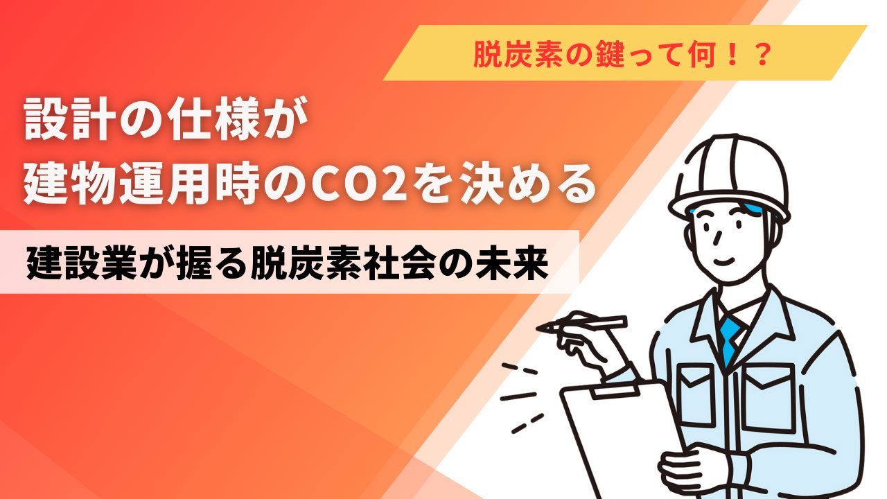 設計の仕様が建物運用時のCO2を決める！建設業が握る脱炭素社会の未来