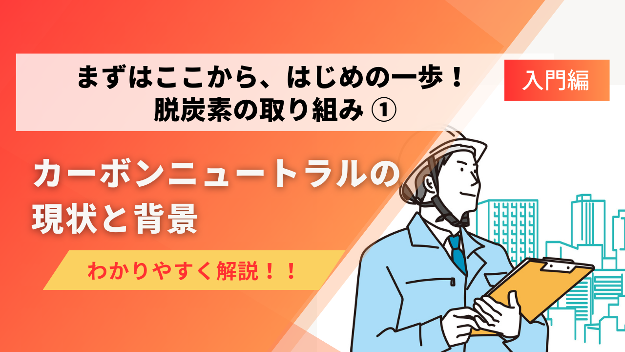 脱炭素の取り組み入門編～仕組みからはじめの一歩まで～カーボンニュートラルの現状と背景