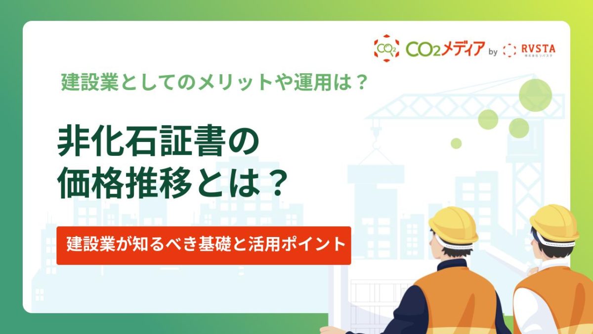 非化石証書の価格推移とは？建設業が知るべき基礎と活用ポイント
