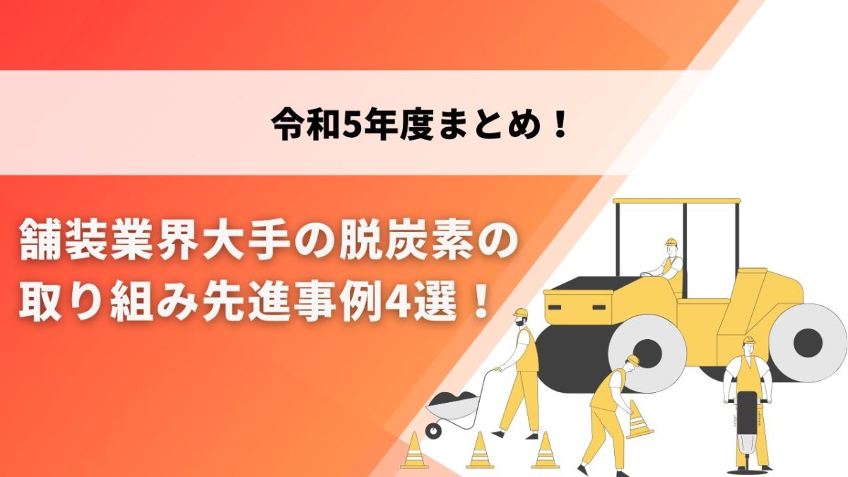 令和5年度まとめ 舗装業界大手の脱炭素の取り組み先進事例4選！