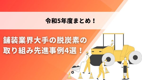 令和5年度まとめ 舗装業界大手の脱炭素の取り組み先進事例4選！
