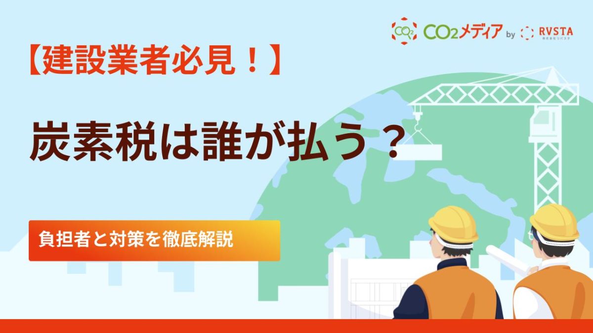 建設業者必見!炭素税は誰が払うのか?負担者と対策を徹底解説