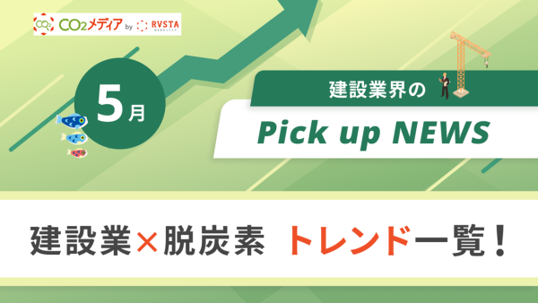 建設業×脱炭素　トレンド一覧！5月のピックアップニュース