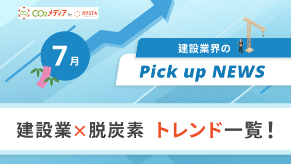 建設業×脱炭素　トレンド一覧！7月のピックアップニュース