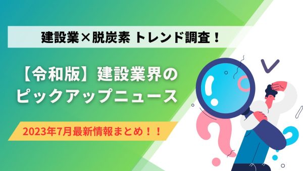 建設業×脱炭素 トレンド調査！ 7月のピックアップニュース