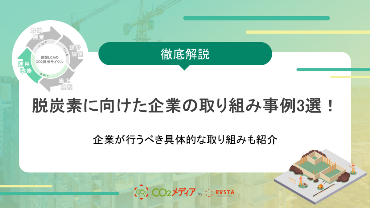 脱炭素に向けた企業の取り組み事例3選！企業が行うべき具体的な取り組みも紹介