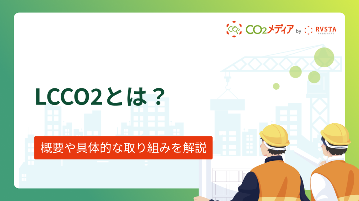 LCCO2とは？概要や具体的な取り組みについて解説