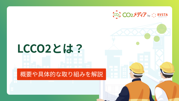 LCCO2とは？概要や具体的な取り組みについて解説