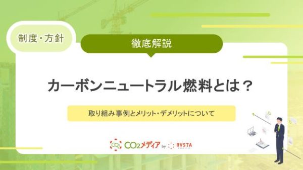 カーボンニュートラル燃料とは？取り組み事例とメリット・デメリットについて