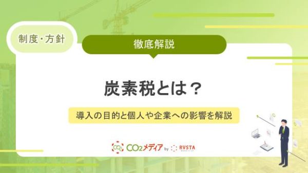 炭素税とは？導入の目的と個人や企業への影響を解説