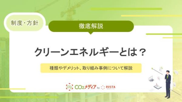 クリーンエネルギーとは？種類やデメリット、取り組み事例について解説