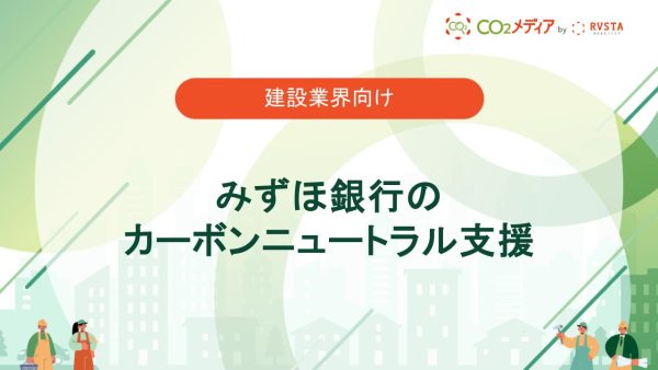 みずほ銀行のカーボンニュートラル支援 金融商品やコンサルティングで建設業界の脱炭素を後押し