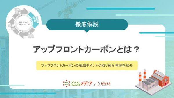 アップフロントカーボンとは？アップフロントカーボンの削減ポイントや取り組み事例を紹介