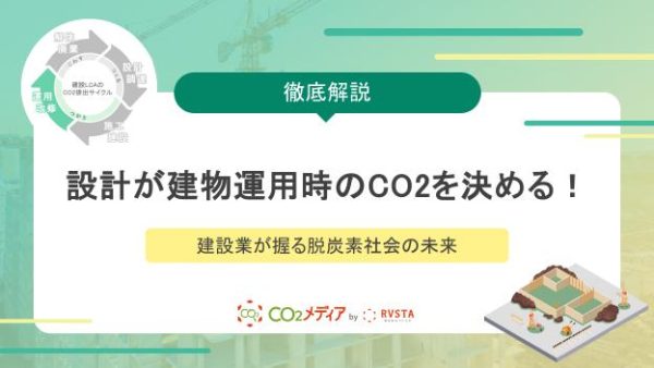 設計の仕様が建物運用時のCO2を決める！建設業が握る脱炭素社会の未来