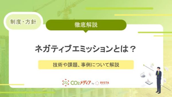 ネガティブエミッションとは？技術や課題、事例について解説