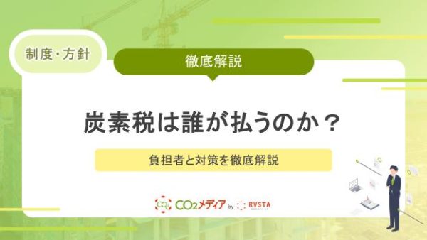 建設業者必見！炭素税は誰が払うのか？負担者と対策を徹底解説