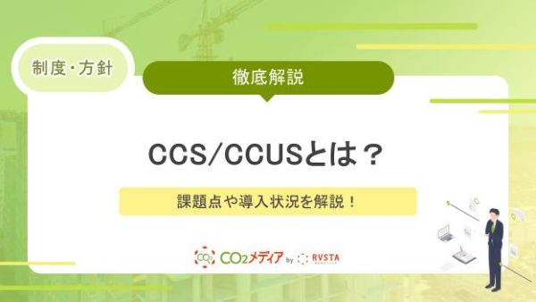二酸化炭素を回収し利用CCS∕CCUSとは？課題点や導入状況を解説！