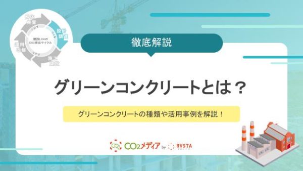 グリーンコンクリートとは？グリーンコンクリートの種類や活用事例を解説！