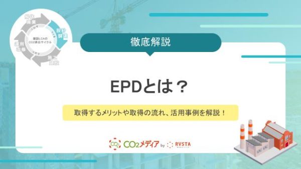 EPDとは？取得するメリットや取得の流れ、活用事例を解説！