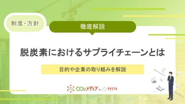 脱炭素におけるサプライチェーンとは？目的や企業の取り組みを解説
