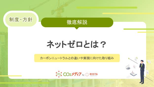 ネットゼロとは？カーボンニュートラルとの違いや実現に向けた取り組みを解説