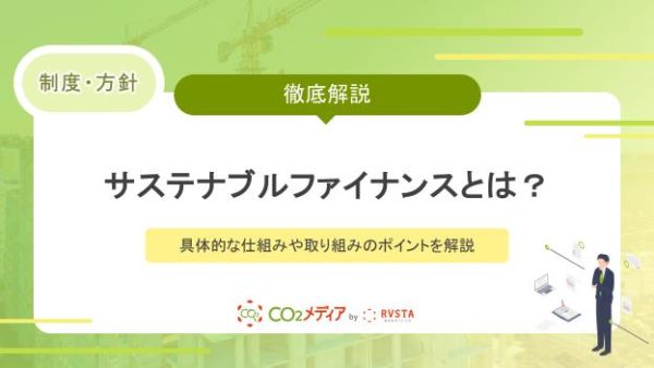 サステナブルファイナンスとは？具体的な仕組みや取り組みのポイントを解説