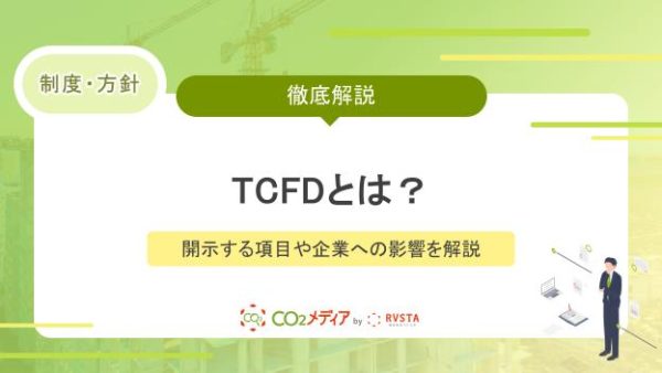 TCFDとは？開示する項目や企業への影響を解説