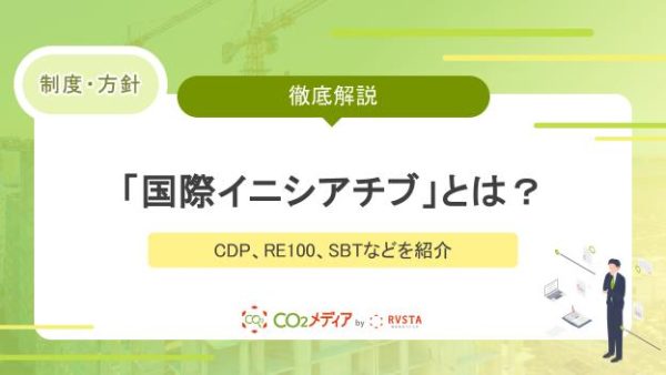 【基礎編】脱炭素をアピールする「国際イニシアチブ」とは？  CDP、RE100、SBTなどを紹介