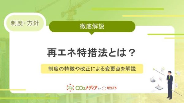 再エネ特措法とは？制度の特徴や改正による変更点を解説