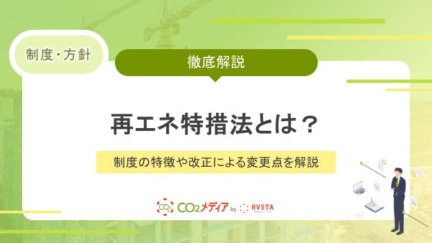 再エネ特措法とは？制度の特徴や改正による変更点を解説