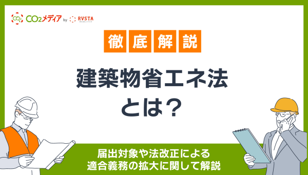 建築物省エネ法とは？届出対象や法改正による適合義務の拡大に関して解説