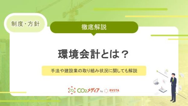 環境会計とは？手法や建設業の取り組み状況に関しても解説