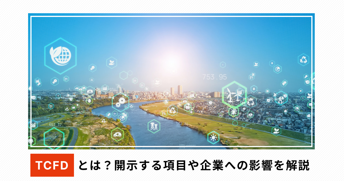 TCFDとは？開示する項目や企業への影響を解説