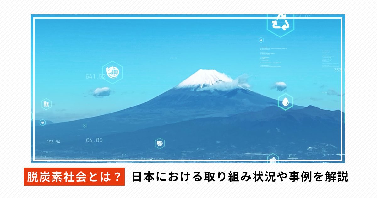 脱炭素社会とは？日本における取り組み状況や事例を解説