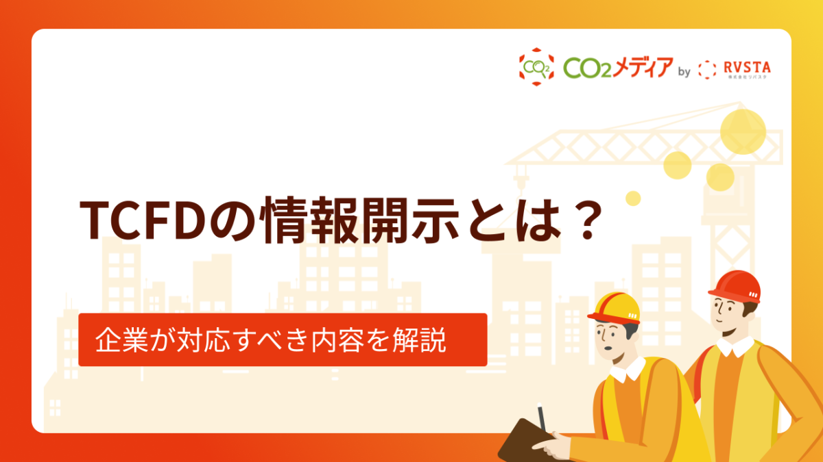 TCFDの情報開示とは？企業が対応すべき内容を基本から解説