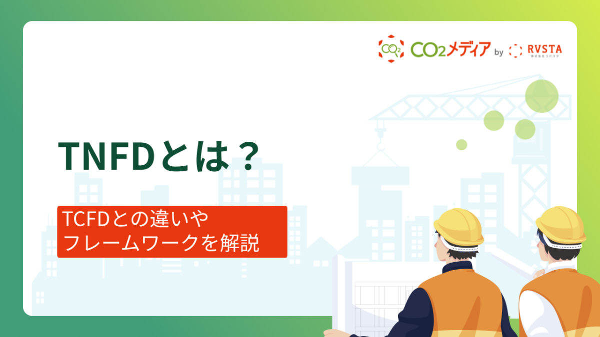 TNFDとは？TCFDとの違いやフレームワークを解説