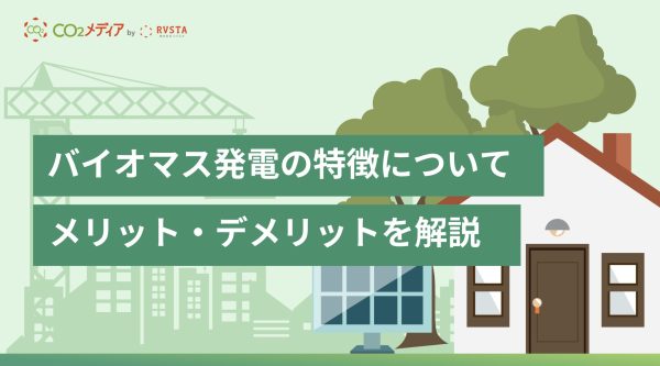 バイオマス発電の特徴について｜メリット・デメリットを軸に解説