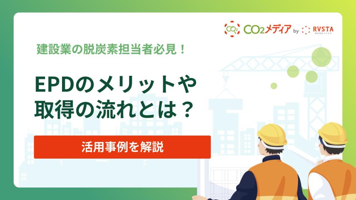 EPDとは？取得するメリットや取得の流れ、活用事例を解説！