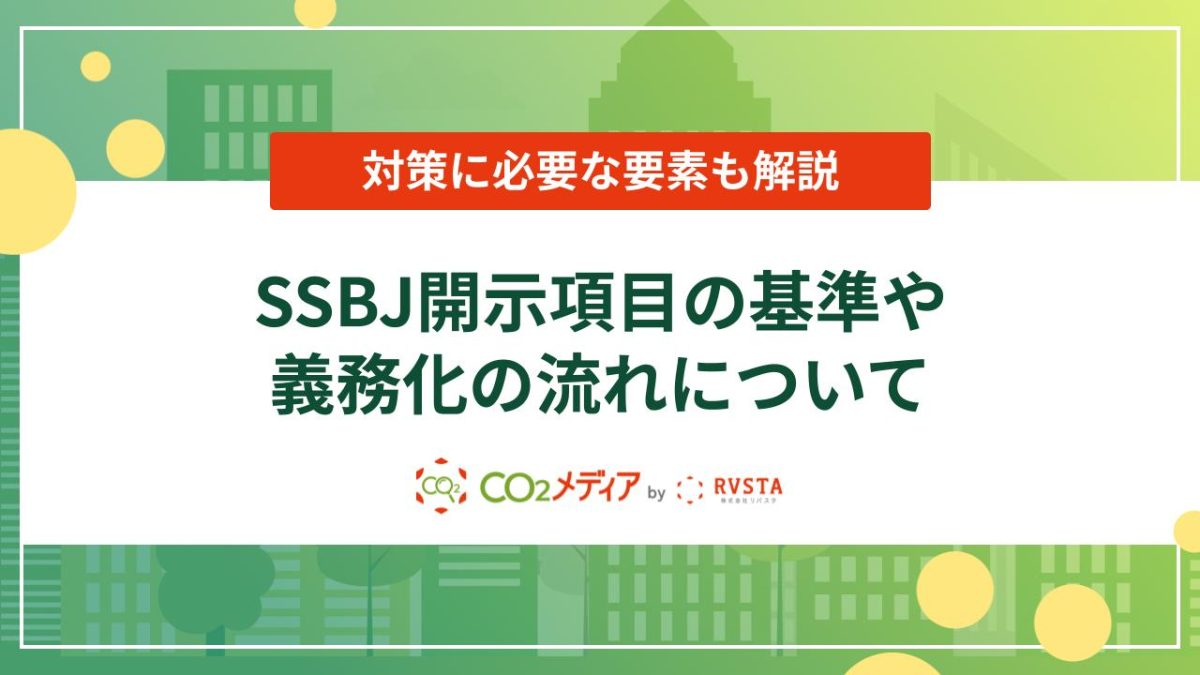 SSBJとは？開示項目の基準や義務化の流れ、対策に必要な要素を解説！
