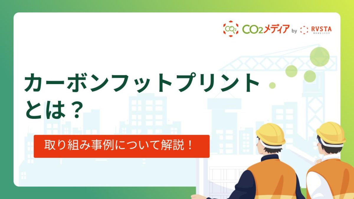 カーボンフットプリントとは？取り組み事例や算出方法について