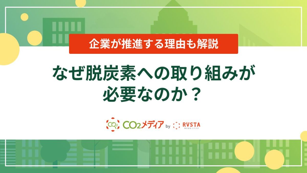 なぜ脱炭素への取り組みが必要なのか？企業が推進する理由も解説