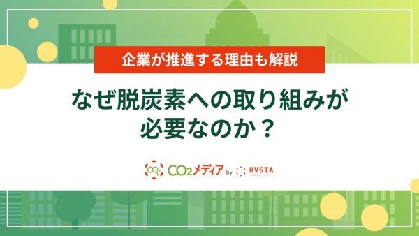 なぜ脱炭素への取り組みが必要なのか？企業が推進する理由も解説
